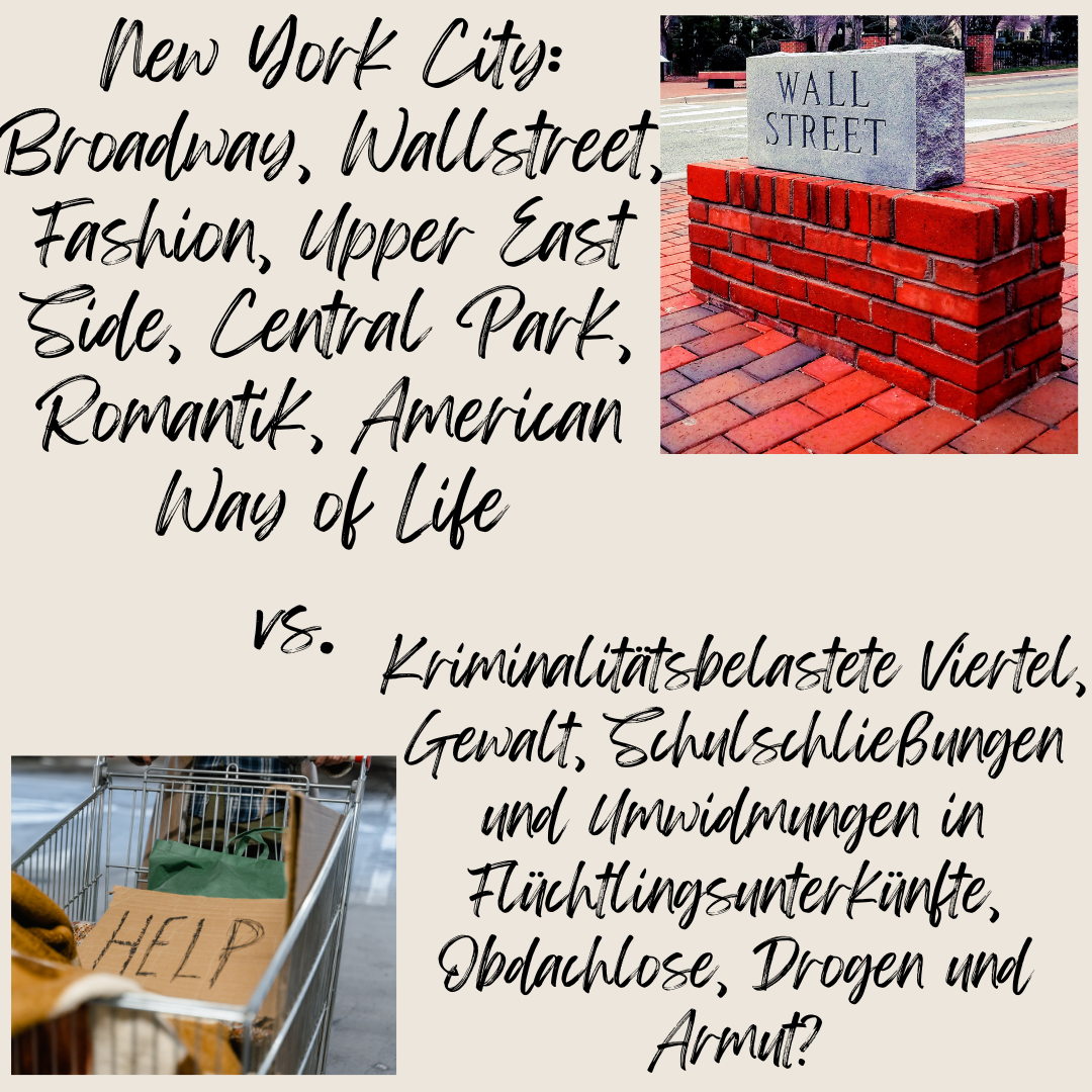 New York City: Broadway, Wallstreet, Fashion, Upper East Side, Central Park, Romantik, American Way of Life vs. Kriminalitätsbelastete Viertel, Gewalt, Schulschließungen und Umwidmungen in Flüchtlingsunterkünfte, Obdachlose, Drogen und Armut?