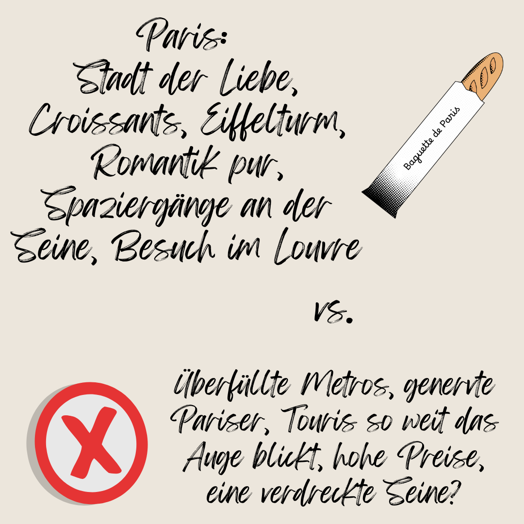 Paris: Stadt der Liebe, Croissants, Eiffeltum, Romantik pur, Spaziergänge am der Seine, Besuch im Louvre vs. Überfüllte Metros, genervte Pariser, Touris, so weot das Auge blickt, hohe Preise, eine verdreckte Seine?